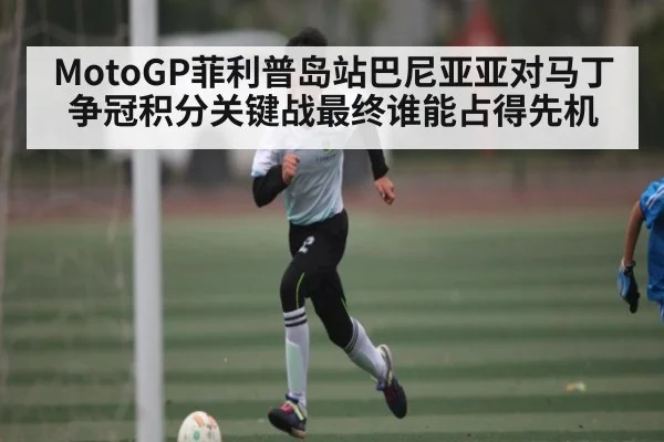 MotoGP菲利普岛站巴尼亚亚对马丁争冠积分关键战最终谁能占得先机 | Mango Sports